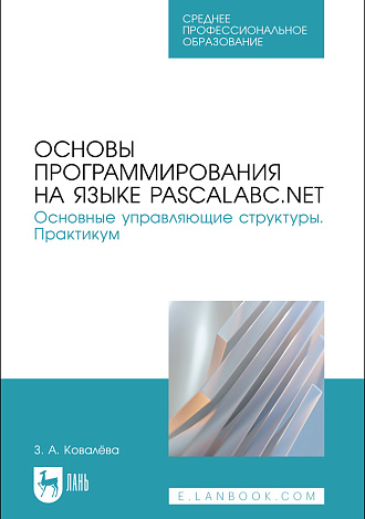 Основы программирования на языке PascalABC.NET. Основные управляющие структуры. Практикум, Ковалёва З. А., Издательство Лань.