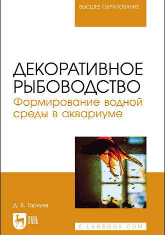 Декоративное рыбоводство. Формирование водной среды в аквариуме, Тарнуев Д. В., Издательство Лань.