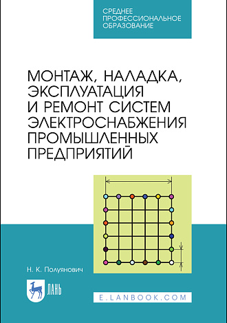 Монтаж, наладка, эксплуатация и ремонт систем электроснабжения промышленных предприятий, Полуянович Н. К., Издательство Лань.
