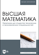 Высшая математика. Практикум для студентов технических и экономических специальностей, Горелов Г. Н., Горлач Б. А., Додонова Н. Л., Ефимов Е. А., Подклетнова С. В., Ростова Е. П., Издательство Лань.