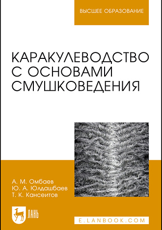 Каракулеводство с основами смушковедения, Омбаев А.М., Юлдашбаев Ю. А., Кансеитов Т.К., Издательство Лань.