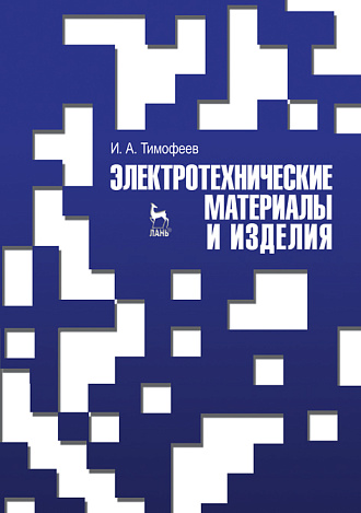 Электротехнические материалы и изделия, Тимофеев И. А., Издательство Лань.