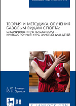 Теория и методика обучения базовым видам спорта: спортивные игры (баскетбол) — краткосрочный курс занятий для детей, Витман Д. Ю., Эртман Ю. Н., Издательство Лань.