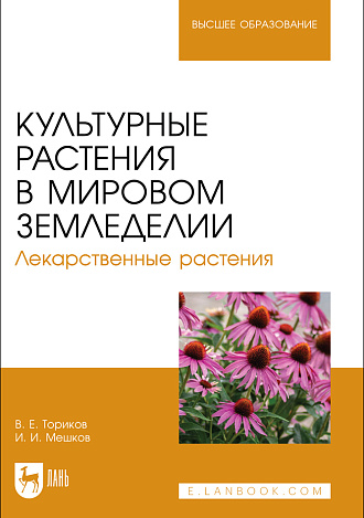 Культурные растения в мировом земледелии. Лекарственные растения, Ториков В. Е., Мешков И.И., Издательство Лань.