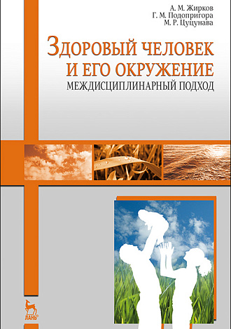 Здоровый человек и его окружение. Междисциплинарный подход: Учебное пособие, Жирков А.М., Подопригора Г.М., Цуцунава М.Р., Издательство Лань.