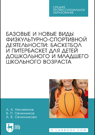 Базовые и новые виды физкультурно-спортивной деятельности: баскетбол и питербаскет для детей дошкольного и младшего школьного возраста, Несмеянов А. А., Овчинников В. П., Овчинникова А. В., Издательство Лань.