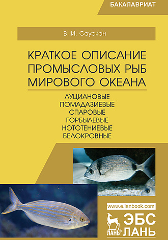 Краткое описание промысловых рыб Мирового океана. Луциановые, Помадазиевые, Спаровые, Горбылевые, Нототениевые, Белокровные, Саускан В.И., Издательство Лань.
