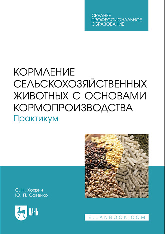 Кормление сельскохозяйственных животных с основами кормопроизводства. Практикум, Хохрин С. Н., Савенко Ю. П., Издательство Лань.