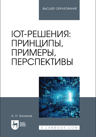 IoT-решения: принципы, примеры, перспективы, Баланов А. Н., Издательство Лань.