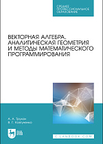 Векторная алгебра, аналитическая геометрия и методы математического программирования, Трухан А. А., Ковтуненко В.Г., Издательство Лань.