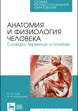 Анатомия и физиология человека. Словарь терминов и понятий, Сай Ю.В., Кузнецова Н.М., Издательство Лань.
