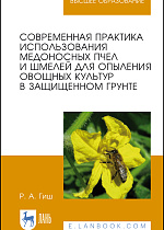 Современная практика использования медоносных пчел и шмелей для опыления овощных культур в защищенном грунте, Гиш Р.А., Издательство Лань.
