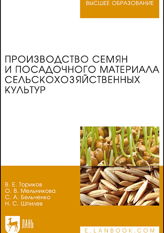 Производство семян и посадочного материала сельскохозяйственных культур, Ториков В. Е., Мельникова О. В., Бельченко С.А., Шпилев Н.С., Издательство Лань.