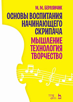 Основы воспитания начинающего скрипача. Мышление. Технология. Творчество., Берлянчик М.М., Издательство Лань.