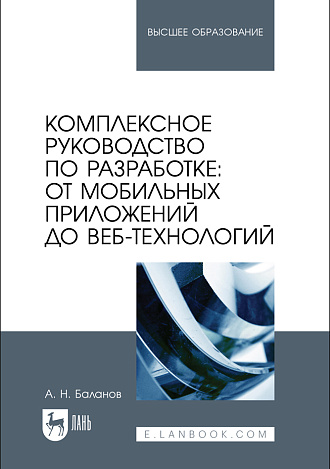 Комплексное руководство по разработке: от мобильных приложений до веб-технологий, Баланов А. Н., Издательство Лань.