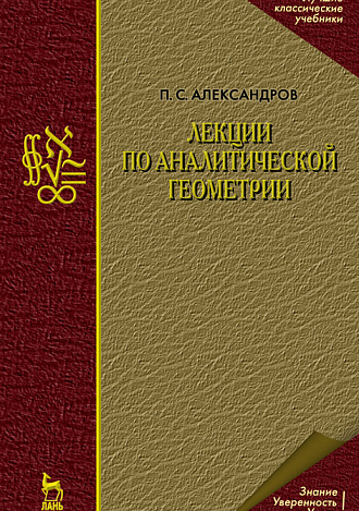 Лекции по аналитической геометрии, пополненные необходимыми сведениями из алгебры с приложением собрания задач, снабженных решениями, составленного А. С. Пархоменко, Александров П. С., Издательство Лань.