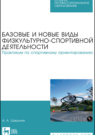 Базовые и новые виды физкультурно-спортивной деятельности. Практикум по спортивному ориентированию, Ширинян А. А., Издательство Лань.