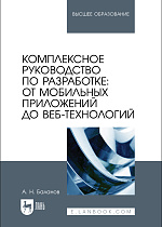 Комплексное руководство по разработке: от мобильных приложений до веб-технологий, Баланов А. Н., Издательство Лань.