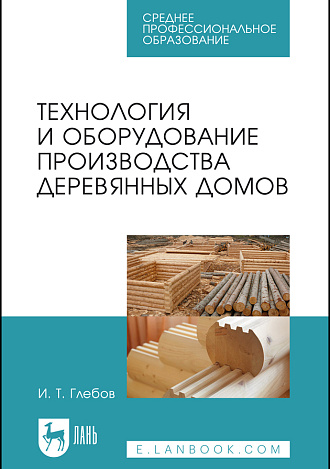Технология и оборудование производства деревянных домов, Глебов И. Т., Издательство Лань.