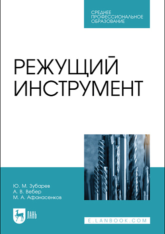 Режущий инструмент, Зубарев Ю. М., Вебер А. В., Афанасенков М. А., Издательство Лань.