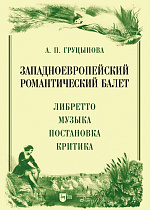 Западноевропейский романтический балет: либретто, музыка, постановка, критика, Груцынова А.П., Издательство Лань.