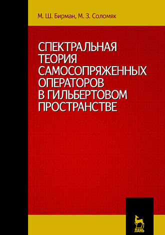 Спектральная теория самосопряженных операторов в гильбертовом пространстве, Бирман М.Ш., Соломяк М.З., Издательство Лань.