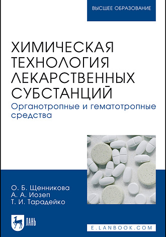 Химическая технология лекарственных субстанций. Органотропные и гематотропные средства, Щенникова О. Б., Иозеп А. А., Тарадейко Т. И., Издательство Лань.