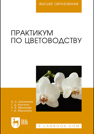 Практикум по цветоводству, Шаламова А. А., Крупина Г. Д., Миникаев Р. В., Абрамова Г. В., Издательство Лань.