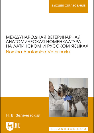 Международная ветеринарная анатомическая номенклатура на латинском и русском языках. Nomina Anatomica Veterinaria, Зеленевский Н.В., Издательство Лань.