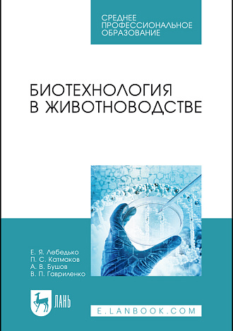 Биотехнология в животноводстве, Лебедько Е. Я., Катмаков П. С., Бушов А. В., Гавриленко В. П., Издательство Лань.