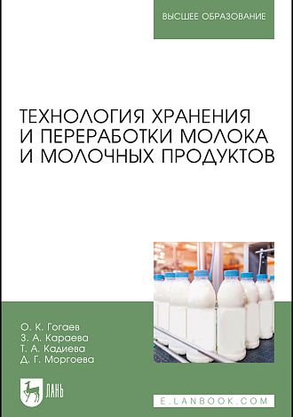 Технология хранения и переработки молока и молочных продуктов, Гогаев О. К., Караева З. А., Кадиева Т. А., Моргоева Д. Г., Издательство Лань.