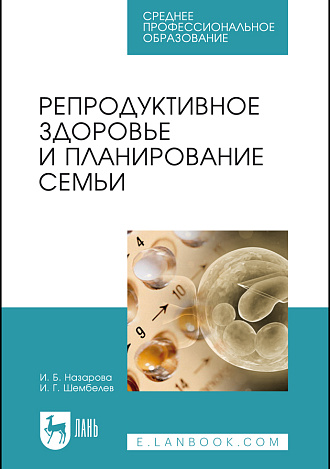 Репродуктивное здоровье и планирование семьи, Назарова И. Б., Шембелев И. Г., Издательство Лань.