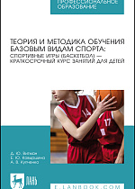 Теория и методика обучения базовым видам спорта: спортивные игры (баскетбол) — краткосрочный курс занятий для детей, Витман Д. Ю., Ковыршина Е. Ю., Купченко А. В., Издательство Лань.