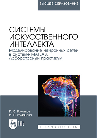Системы искусственного интеллекта. Моделирование нейронных сетей в системе MATLAB. Лабораторный практикум, Романов П. С., Романова И. П., Издательство Лань.