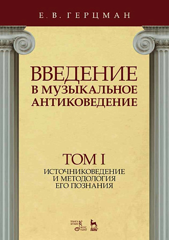Введение в музыкальное антиковедение. Том I. Источниковедение и методология его познания., Герцман Е.В., Издательство Лань.