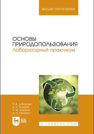 Основы природопользования. Лабораторный практикум, Алборова П. В., Козырев А. Х., Базаева Л. М., Ханаева Д. К., Издательство Лань.