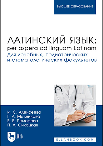 Латинский язык: per aspera ad linguam Latinam. Для лечебных, педиатрических и стоматологических факультетов, Алексеева И. С., Медникова Г. А., Реморова Е. Е., Сикацкая П. А., Издательство Лань.