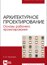 Архитектурное проектирование. Основы рабочего проектирования, Хорунжая А. И., Издательство Лань.