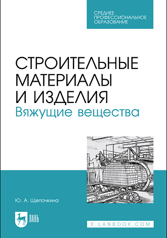 Строительные материалы и изделия. Вяжущие вещества, Щепочкина Ю. А., Издательство Лань.