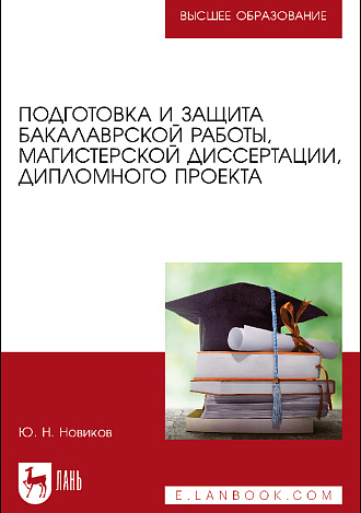 Подготовка и защита бакалаврской работы, магистерской диссертации, дипломного проекта, Новиков Ю. Н., Издательство Лань.