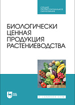 Биологически ценная продукция растениеводства, Ториков В. Е., Мельникова О. В., Симонов В. Ю., Осипов А. А., Фокин И. И., Сазонова И. Д., Издательство Лань.