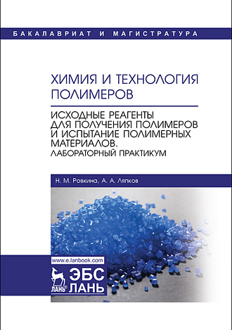Химия и технология полимеров. Исходные реагенты для получения полимеров и испытание полимерных материалов. Лабораторный практикум, Ровкина Н.М., Ляпков А.А., Издательство Лань.