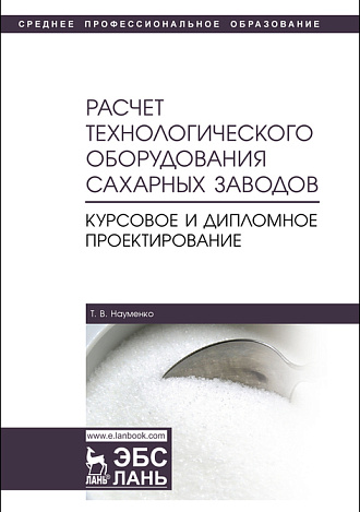 Расчет технологического оборудования сахарных заводов. Курсовое и дипломное проектирование, Науменко Т.В., Издательство Лань.