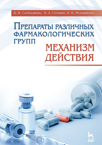 Препараты различных фармакологических групп. Механизм действия, Слободяник В.И., Степанов В.А., Мельникова Н.В., Издательство Лань.