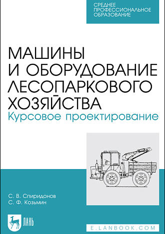Машины и оборудование лесопаркового хозяйства. Курсовое проектирование,  Спиридонов С. В., Козьмин С.Ф., Издательство Лань.