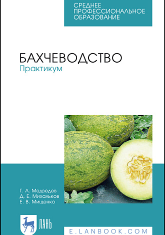 Бахчеводство. Практикум, Медведев Г. А., Михальков Д.Е., Мищенко Е.В., Издательство Лань.