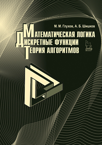 Математическая логика. Дискретные функции. Теория алгоритмов, Глухов М.М., Шишков А.Б., Издательство Лань.