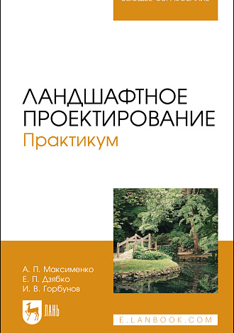 Ландшафтное проектирование. Практикум, Максименко А. П., Дзябко Е. П., Горбунов И. В., Издательство Лань.