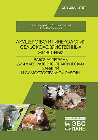 Акушерство и гинекология сельскохозяйственных животных. Рабочая тетрадь для лабораторно-практических занятий и самостоятельной работы, Бадлуев Э.Б., Ешижамсоев Б.Д., Цыбикжапов А.Д., Издательство Лань.