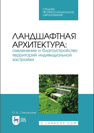 Ландшафтная архитектура: озеленение и благоустройство территорий индивидуальной застройки, Сокольская О. Б., Издательство Лань.